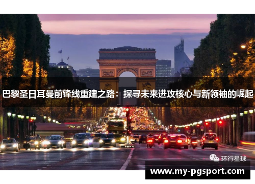 巴黎圣日耳曼前锋线重建之路：探寻未来进攻核心与新领袖的崛起