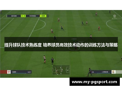提升球队技术熟练度 培养球员高效技术动作的训练方法与策略
