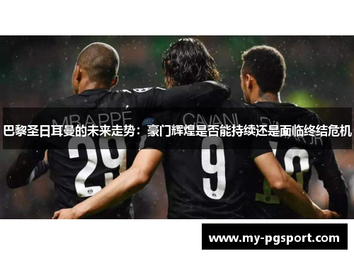 巴黎圣日耳曼的未来走势：豪门辉煌是否能持续还是面临终结危机