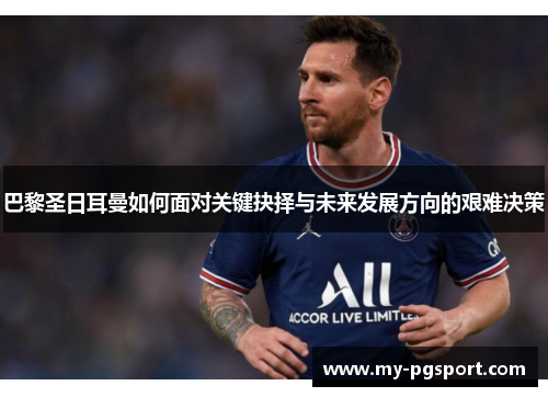 巴黎圣日耳曼如何面对关键抉择与未来发展方向的艰难决策