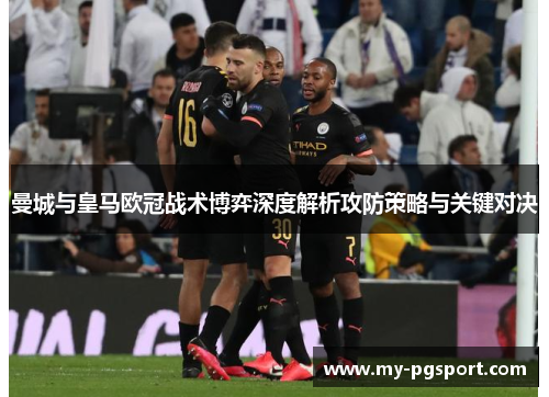 曼城与皇马欧冠战术博弈深度解析攻防策略与关键对决