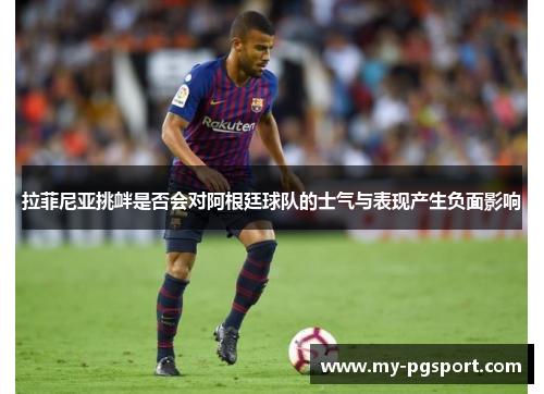 拉菲尼亚挑衅是否会对阿根廷球队的士气与表现产生负面影响