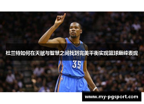 杜兰特如何在天赋与智慧之间找到完美平衡实现篮球巅峰表现
