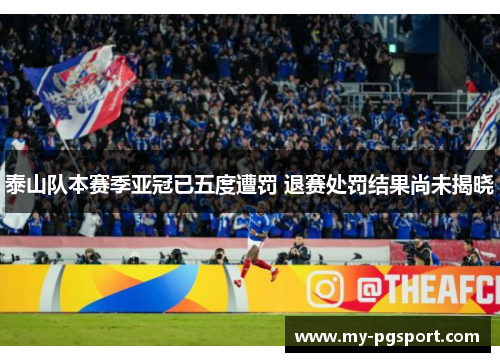 泰山队本赛季亚冠已五度遭罚 退赛处罚结果尚未揭晓