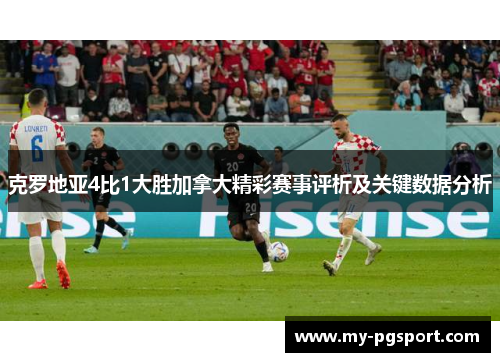 克罗地亚4比1大胜加拿大精彩赛事评析及关键数据分析