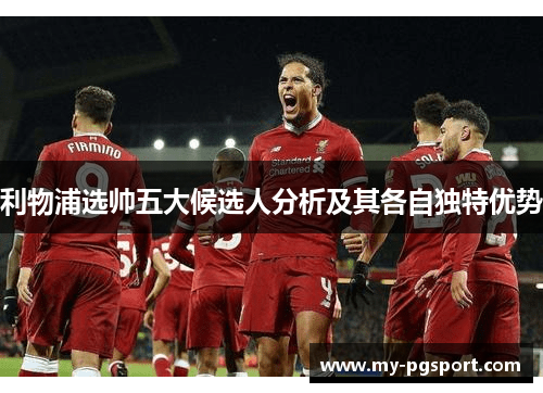 利物浦选帅五大候选人分析及其各自独特优势