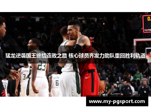 猛龙逆袭国王终结连败之路 核心球员齐发力助队重回胜利轨道