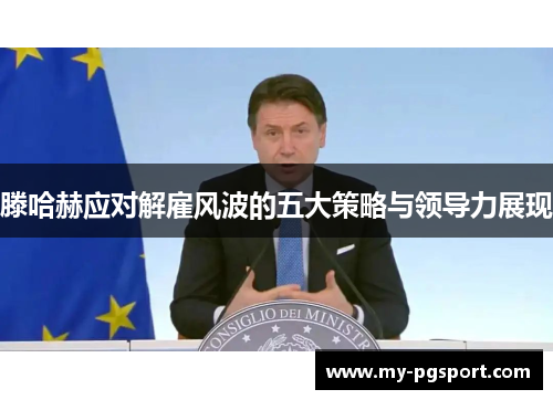 滕哈赫应对解雇风波的五大策略与领导力展现