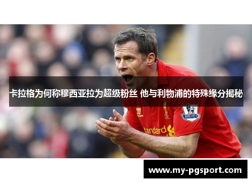 卡拉格为何称穆西亚拉为超级粉丝 他与利物浦的特殊缘分揭秘