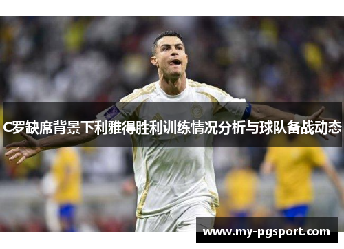 C罗缺席背景下利雅得胜利训练情况分析与球队备战动态