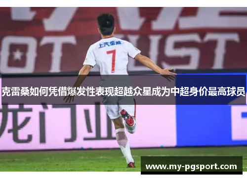 克雷桑如何凭借爆发性表现超越众星成为中超身价最高球员