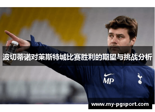 波切蒂诺对莱斯特城比赛胜利的期望与挑战分析