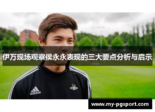 伊万现场观察侯永永表现的三大要点分析与启示