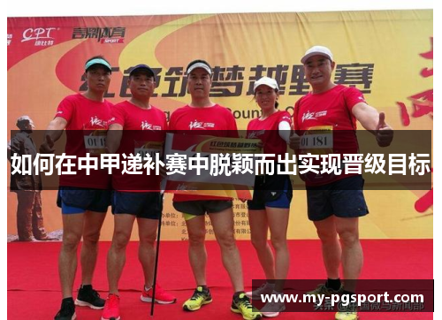 如何在中甲递补赛中脱颖而出实现晋级目标