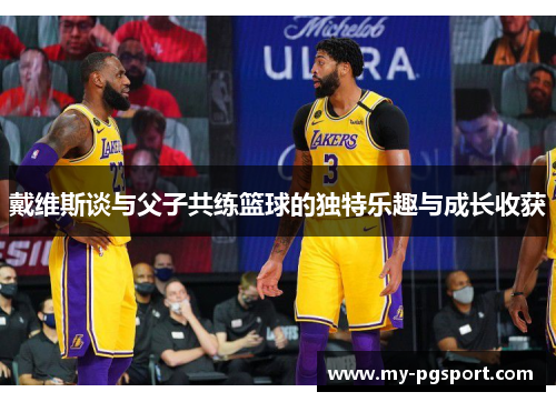 戴维斯谈与父子共练篮球的独特乐趣与成长收获