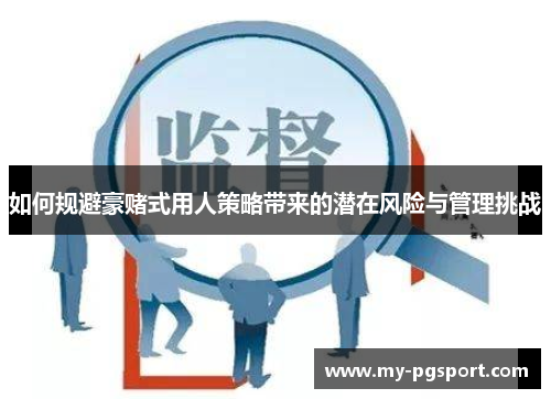 如何规避豪赌式用人策略带来的潜在风险与管理挑战