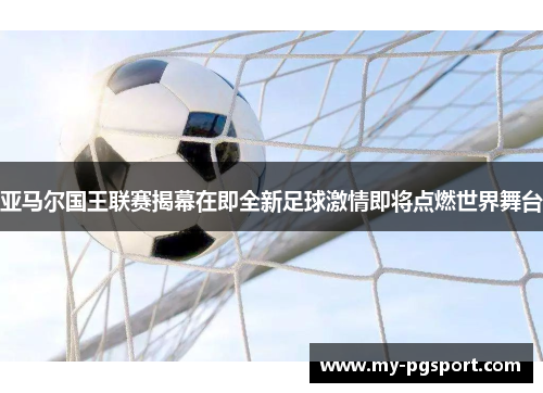 亚马尔国王联赛揭幕在即全新足球激情即将点燃世界舞台