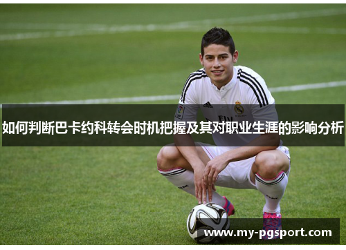 如何判断巴卡约科转会时机把握及其对职业生涯的影响分析