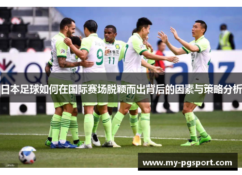日本足球如何在国际赛场脱颖而出背后的因素与策略分析