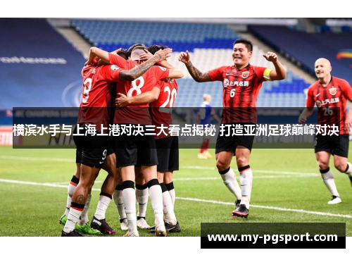 横滨水手与上海上港对决三大看点揭秘 打造亚洲足球巅峰对决