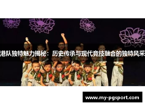 港队独特魅力揭秘：历史传承与现代竞技融合的独特风采