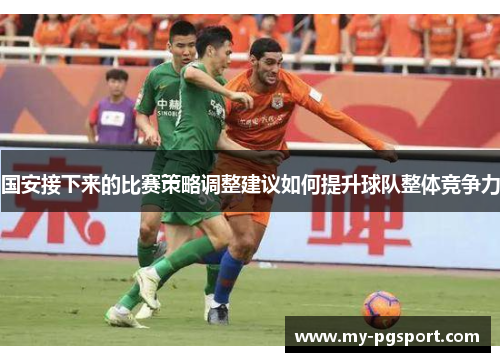 国安接下来的比赛策略调整建议如何提升球队整体竞争力