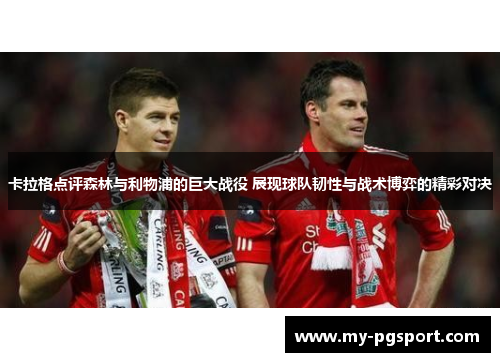 卡拉格点评森林与利物浦的巨大战役 展现球队韧性与战术博弈的精彩对决