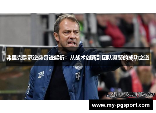 弗里克欧冠逆袭奇迹解析：从战术创新到团队凝聚的成功之道