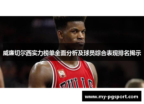 威廉切尔西实力榜单全面分析及球员综合表现排名揭示