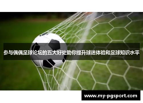 参与偶偶足球论坛的五大好处助你提升球迷体验和足球知识水平