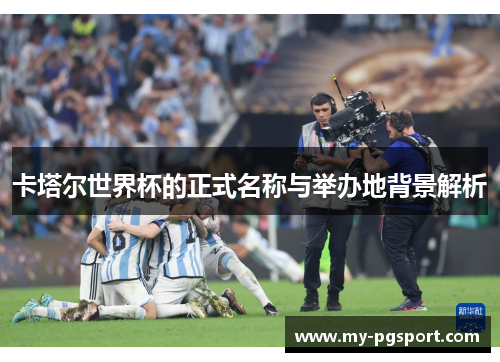 卡塔尔世界杯的正式名称与举办地背景解析