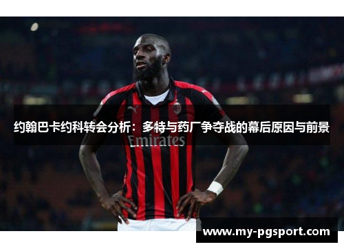 约翰巴卡约科转会分析：多特与药厂争夺战的幕后原因与前景