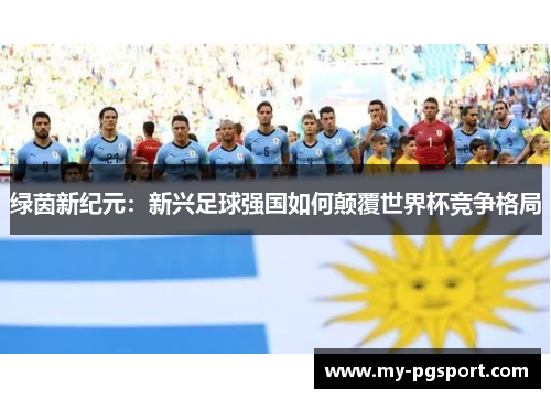 绿茵新纪元：新兴足球强国如何颠覆世界杯竞争格局