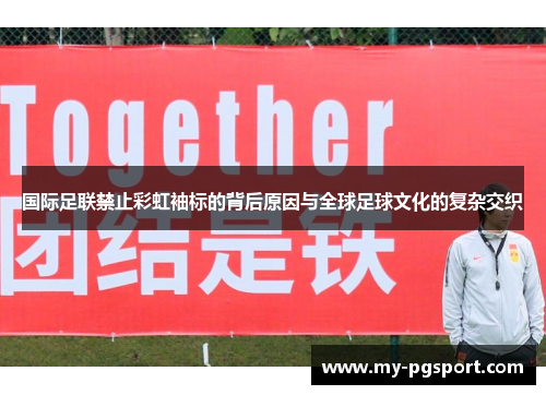 国际足联禁止彩虹袖标的背后原因与全球足球文化的复杂交织