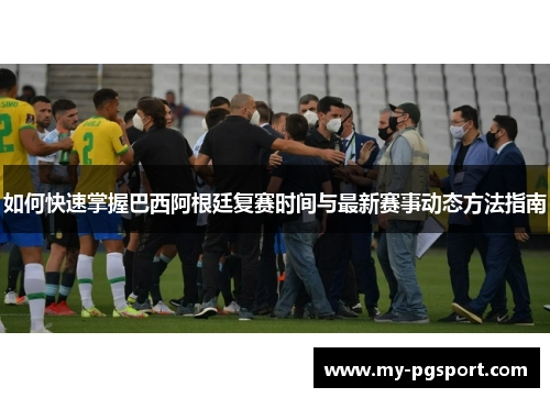 如何快速掌握巴西阿根廷复赛时间与最新赛事动态方法指南