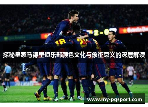 探秘皇家马德里俱乐部颜色文化与象征意义的深层解读