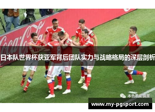 日本队世界杯获亚军背后团队实力与战略格局的深层剖析