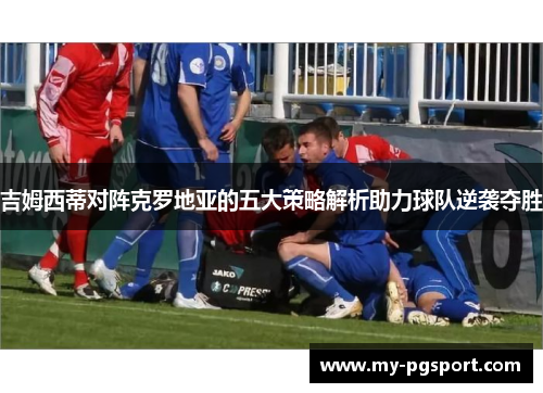 吉姆西蒂对阵克罗地亚的五大策略解析助力球队逆袭夺胜