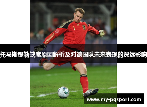 托马斯穆勒缺席原因解析及对德国队未来表现的深远影响
