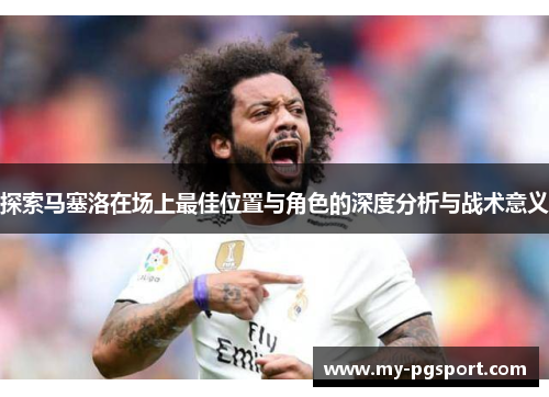 探索马塞洛在场上最佳位置与角色的深度分析与战术意义