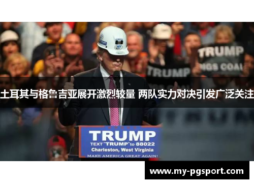 土耳其与格鲁吉亚展开激烈较量 两队实力对决引发广泛关注