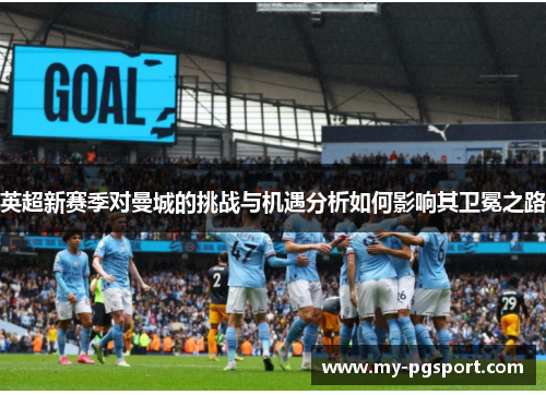 英超新赛季对曼城的挑战与机遇分析如何影响其卫冕之路