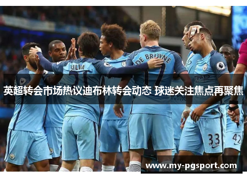 英超转会市场热议迪布林转会动态 球迷关注焦点再聚焦