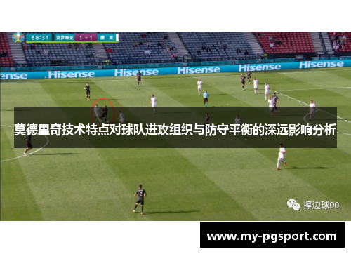 莫德里奇技术特点对球队进攻组织与防守平衡的深远影响分析