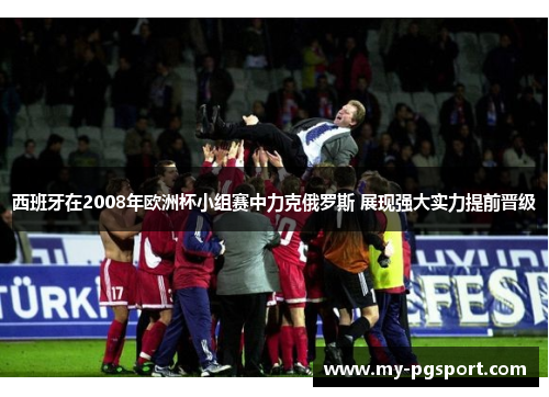 西班牙在2008年欧洲杯小组赛中力克俄罗斯 展现强大实力提前晋级