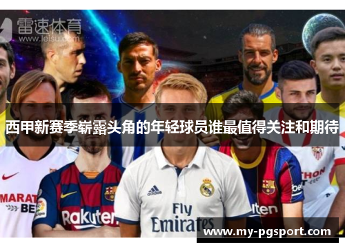 西甲新赛季崭露头角的年轻球员谁最值得关注和期待