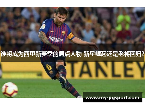 谁将成为西甲新赛季的焦点人物 新星崛起还是老将回归？