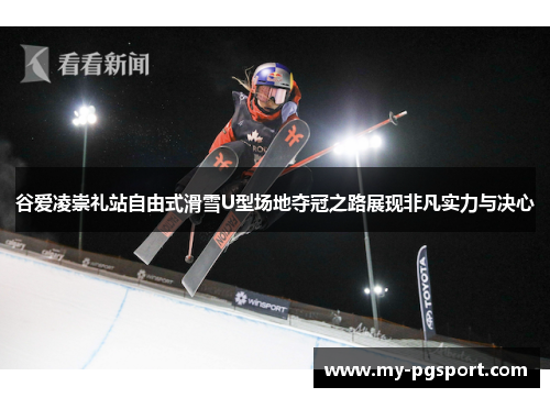 谷爱凌崇礼站自由式滑雪U型场地夺冠之路展现非凡实力与决心