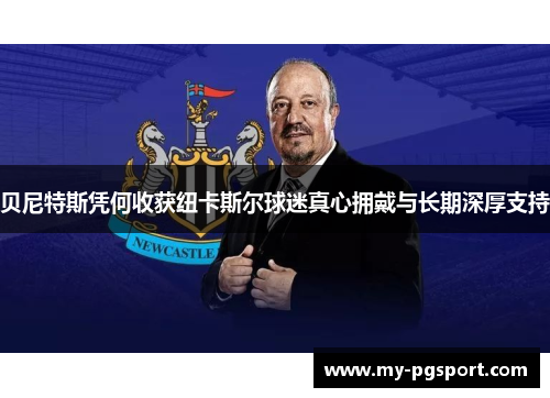 贝尼特斯凭何收获纽卡斯尔球迷真心拥戴与长期深厚支持