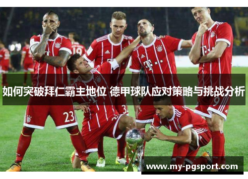如何突破拜仁霸主地位 德甲球队应对策略与挑战分析